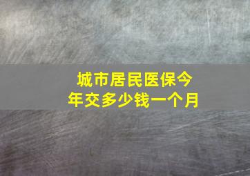 城市居民医保今年交多少钱一个月