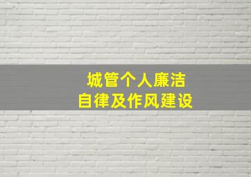 城管个人廉洁自律及作风建设