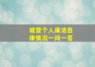 城管个人廉洁自律情况一问一答