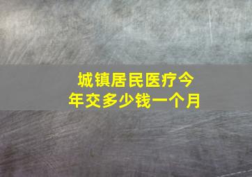 城镇居民医疗今年交多少钱一个月