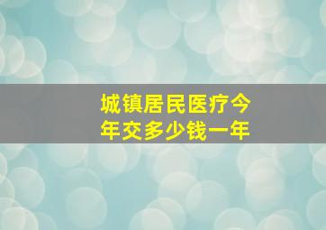 城镇居民医疗今年交多少钱一年