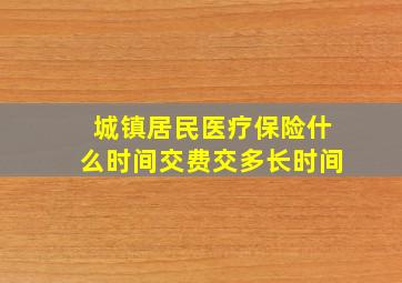 城镇居民医疗保险什么时间交费交多长时间