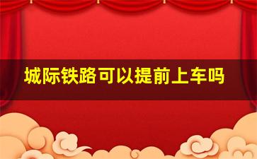 城际铁路可以提前上车吗