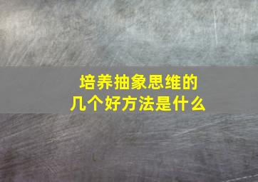 培养抽象思维的几个好方法是什么