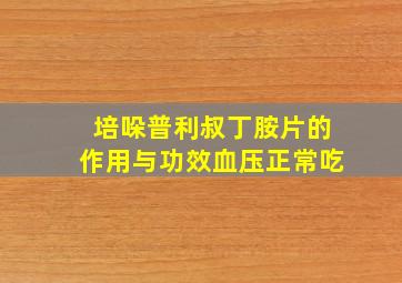 培哚普利叔丁胺片的作用与功效血压正常吃