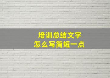 培训总结文字怎么写简短一点