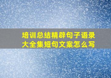 培训总结精辟句子语录大全集短句文案怎么写