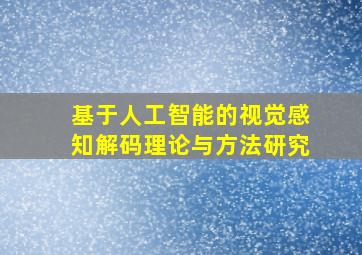 基于人工智能的视觉感知解码理论与方法研究