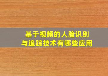 基于视频的人脸识别与追踪技术有哪些应用