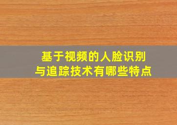 基于视频的人脸识别与追踪技术有哪些特点