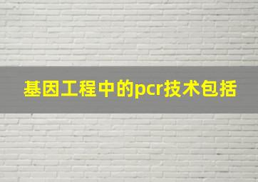 基因工程中的pcr技术包括