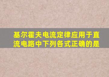 基尔霍夫电流定律应用于直流电路中下列各式正确的是