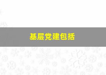 基层党建包括