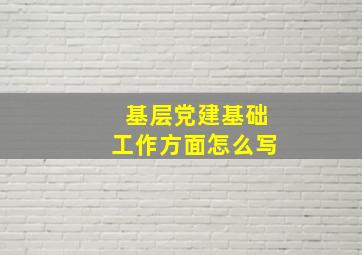 基层党建基础工作方面怎么写