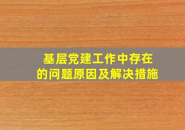 基层党建工作中存在的问题原因及解决措施