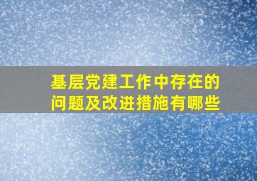 基层党建工作中存在的问题及改进措施有哪些