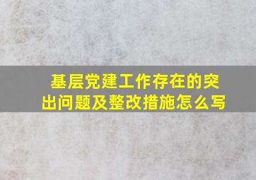 基层党建工作存在的突出问题及整改措施怎么写