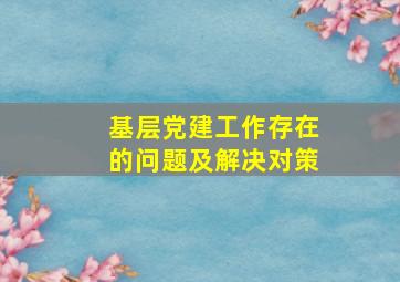 基层党建工作存在的问题及解决对策