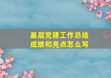 基层党建工作总结成绩和亮点怎么写