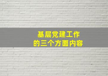 基层党建工作的三个方面内容