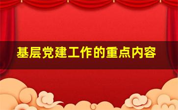 基层党建工作的重点内容