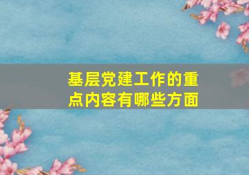 基层党建工作的重点内容有哪些方面