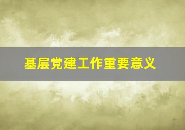 基层党建工作重要意义