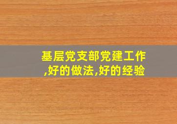 基层党支部党建工作,好的做法,好的经验