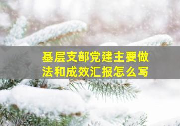 基层支部党建主要做法和成效汇报怎么写