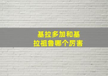 基拉多加和基拉祖鲁哪个厉害