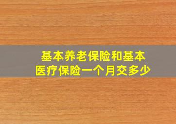 基本养老保险和基本医疗保险一个月交多少