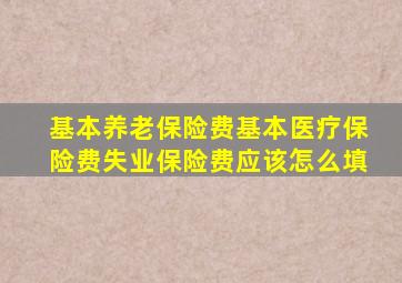 基本养老保险费基本医疗保险费失业保险费应该怎么填