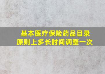 基本医疗保险药品目录原则上多长时间调整一次