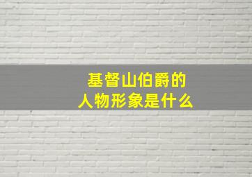 基督山伯爵的人物形象是什么