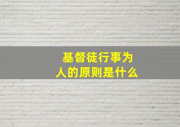 基督徒行事为人的原则是什么