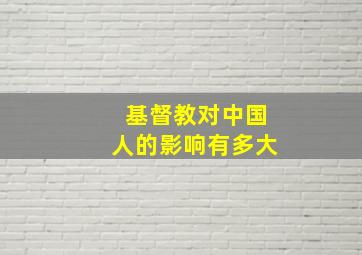 基督教对中国人的影响有多大