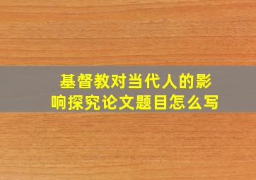 基督教对当代人的影响探究论文题目怎么写