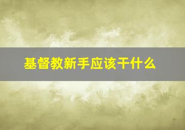 基督教新手应该干什么