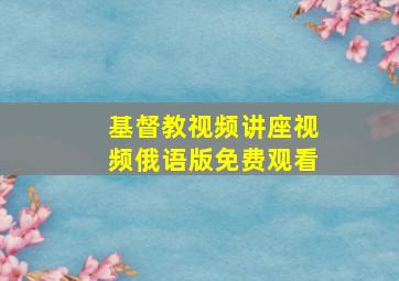 基督教视频讲座视频俄语版免费观看