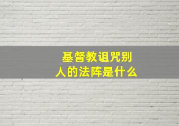 基督教诅咒别人的法阵是什么