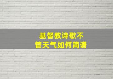 基督教诗歌不管天气如何简谱