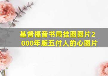 基督福音书局挂图图片2000年版五付人的心图片