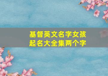 基督英文名字女孩起名大全集两个字