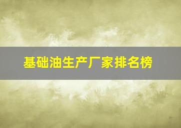 基础油生产厂家排名榜