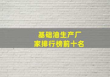 基础油生产厂家排行榜前十名