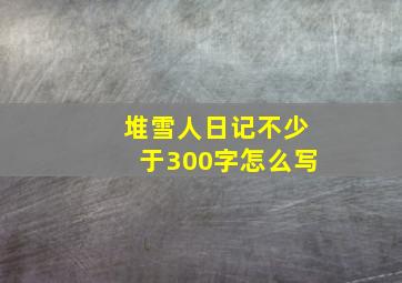 堆雪人日记不少于300字怎么写