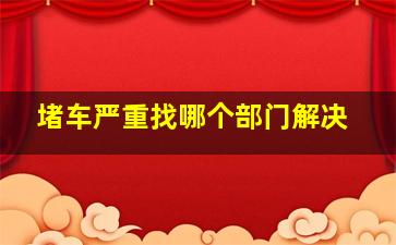 堵车严重找哪个部门解决