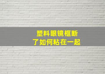 塑料眼镜框断了如何粘在一起