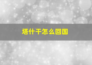 塔什干怎么回国