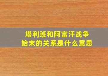 塔利班和阿富汗战争始末的关系是什么意思